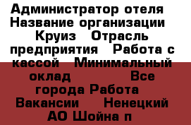 Администратор отеля › Название организации ­ Круиз › Отрасль предприятия ­ Работа с кассой › Минимальный оклад ­ 25 000 - Все города Работа » Вакансии   . Ненецкий АО,Шойна п.